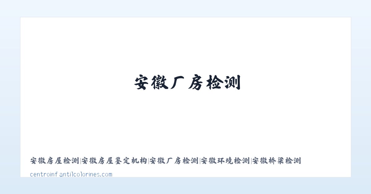 安徽房屋检测|安徽房屋鉴定机构|安徽厂房检测|安徽环境检测|安徽桥梁检测|安徽工程质量检测 主图